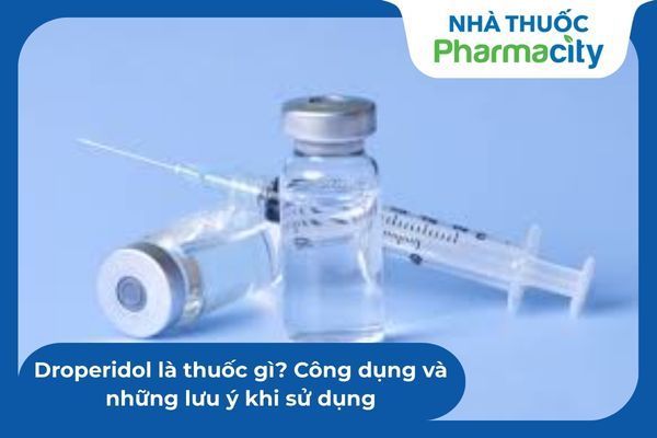 Droperidol là thuốc gì? Công dụng và những lưu ý khi sử dụng