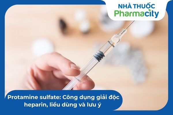 Protamine sulfate: Công dụng giải độc heparin, liều dùng và lưu ý