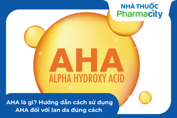 AHA là gì? Hướng dẫn cách sử dụng AHA đối với làn da đúng cách