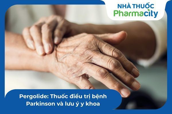 Pergolide: Thuốc điều trị bệnh Parkinson và lưu ý y khoa