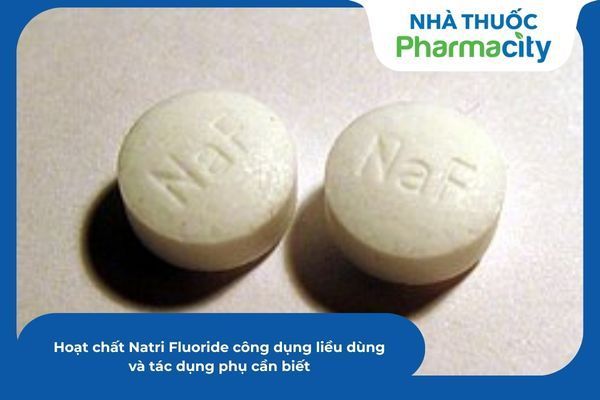Hoạt chất Natri Fluoride công dụng liều dùng và tác dụng phụ cần biết